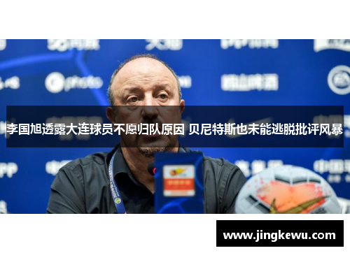李国旭透露大连球员不愿归队原因 贝尼特斯也未能逃脱批评风暴