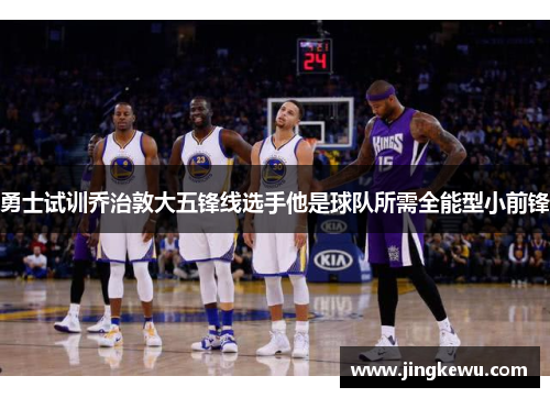 勇士试训乔治敦大五锋线选手他是球队所需全能型小前锋 勇士试训乔治敦大五锋线选手他是球队所需全能型小前锋
