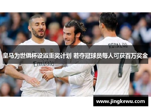 皇马为世俱杯设置重奖计划 若夺冠球员每人可获百万奖金