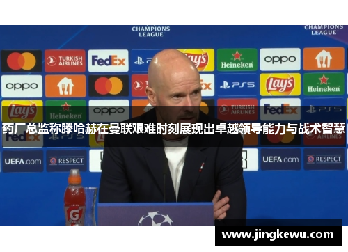 药厂总监称滕哈赫在曼联艰难时刻展现出卓越领导能力与战术智慧 药厂总监称滕哈赫在曼联艰难时刻展现出卓越领导能力与战术智慧