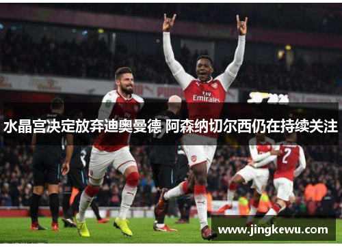 水晶宫决定放弃迪奥曼德 阿森纳切尔西仍在持续关注