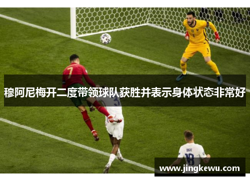 穆阿尼梅开二度带领球队获胜并表示身体状态非常好