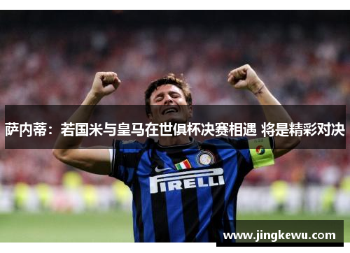 萨内蒂:若国米与皇马在世俱杯决赛相遇 将是精彩对决 萨内蒂:若国米与皇马在世俱杯决赛相遇 将是精彩对决