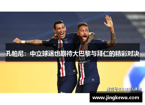 孔帕尼:中立球迷也期待大巴黎与拜仁的精彩对决 孔帕尼:中立球迷也期待大巴黎与拜仁的精彩对决